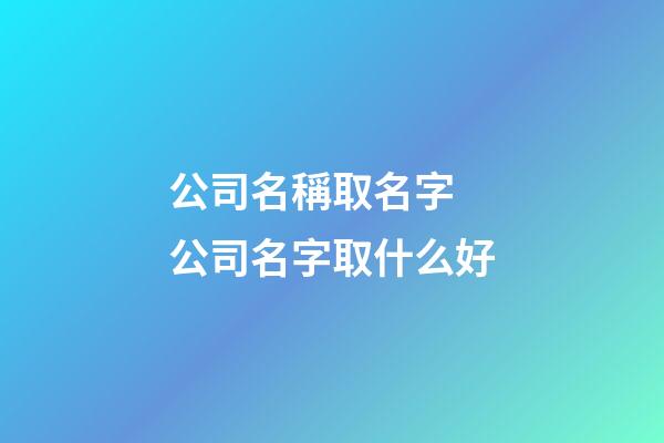 公司名稱取名字 公司名字取什么好-第1張-公司起名-玄機(jī)派